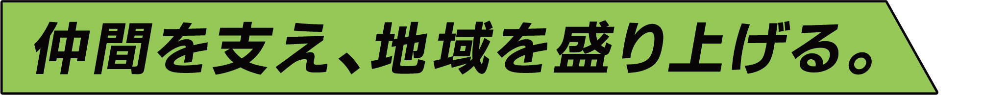 仲間を支え、地域を盛り上げる。