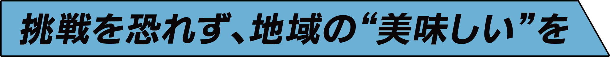 挑戦を恐れず、地域の“美味しい”を