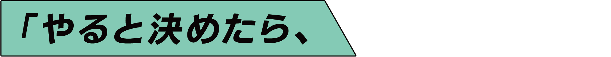 「やると決めたら、誰よりも動く。」挑戦こそ、成長の一歩