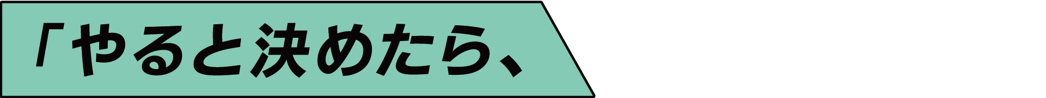 「やると決めたら、誰よりも動く。」挑戦こそ、成長の一歩
