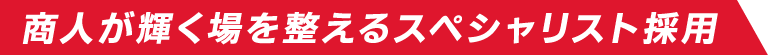 商人が輝く場を整えるスペシャリスト採用